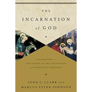 The Incarnation of God: The Mystery of the Gospel as the Foundation of Evangelical Theology, Paperback - John Clark imagine