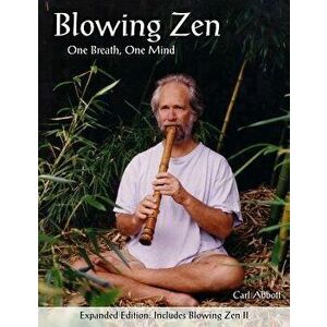 Blowing Zen: Expanded Edition: One Breath One Mind, Shakuhachi Flute Meditation, Paperback - Carl Abbott imagine