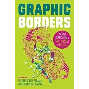 Graphic Borders: Latino Comic Books Past, Present, and Future, Paperback - Frederick Luis Aldama imagine