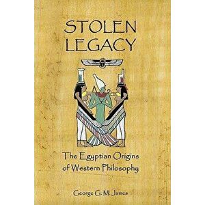 Stolen Legacy: The Egyptian Origins Of Western Philosophy, Paperback - George G. M. James imagine