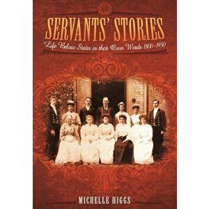 Servants' Stories: Life Below Stairs in Their Own Words 1800-1950, Paperback - Michelle Higgs imagine