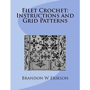 Filet Crochet: Instructions and Grid Patterns, Paperback - Brandon W. Erikson imagine