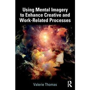 Using Mental Imagery to Enhance Creative and Work-Related Processes, Paperback - Valerie Thomas imagine