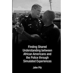 Finding Shared Understanding between African Americans and the Police through Simulated Experiences, Paperback - John Pilz imagine