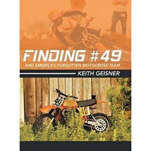 Finding #49 and America's Forgotten Motocross Team, Hardcover - Keith Geisner imagine