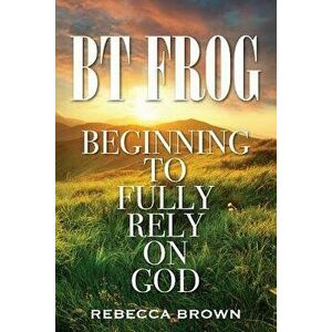 BT Frog: Beginning to Fully Rely on God, Paperback - Rebecca Brown imagine