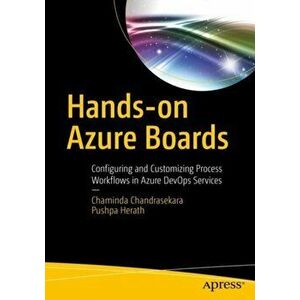 Hands-On Azure Boards: Configuring and Customizing Process Workflows in Azure Devops Services, Paperback - Chaminda Chandrasekara imagine