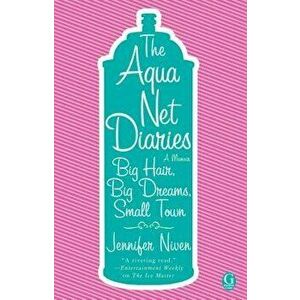 The Aqua Net Diaries: Big Hair, Big Dreams, Small Town, Paperback - Jennifer Niven imagine