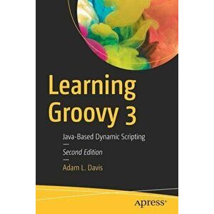 Learning Groovy 3: Java-Based Dynamic Scripting, Paperback - Adam L. Davis imagine
