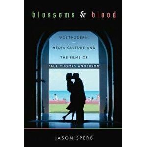 Blossoms and Blood: Postmodern Media Culture and the Films of Paul Thomas Anderson, Paperback - Jason Sperb imagine