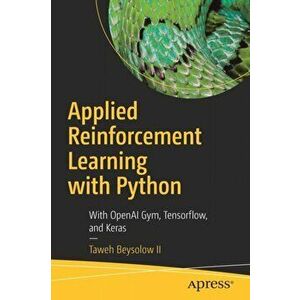 Applied Reinforcement Learning with Python: With Openai Gym, Tensorflow, and Keras, Paperback - Taweh Beysolow II imagine