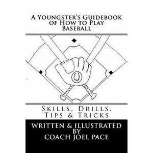 A Youngster's Guidebook of How to Play Baseball: Skills, Drills, Tips & Tricks, Paperback - Joel R. Pace imagine