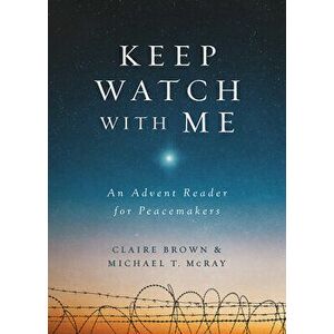 Keep Watch with Me: An Advent Reader for Peacemakers, Paperback - Michael T. McRay imagine