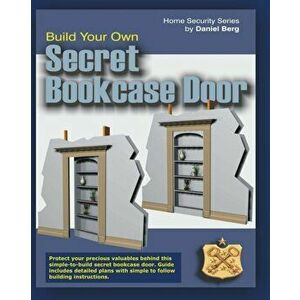 Build Your Own Secret Bookcase Door: Complete guide with plans for building a secret hidden bookcase door., Paperback - Daniel Berg imagine