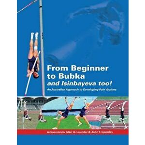 From Beginner to Bubka: An Australian Approach to Developing Pole Vaulters, Paperback - John T. Gormley imagine