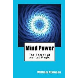 Mind Power: The Secret of Mental Magic, Paperback - William Walker Atkinson imagine