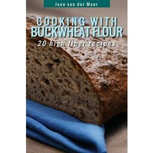 Cooking With Buckwheat Flour: 20 High Fiber Recipes, Paperback - Jeen Van Der Meer imagine
