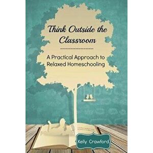 Think Outside the Classroom: A Practical Approach to Relaxed Homeschooling, Paperback - Crawford imagine