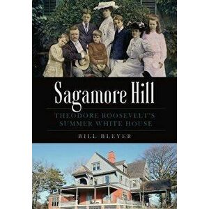 Sagamore Hill: Theodore Roosevelt's Summer White House, Paperback - Bill Bleyer imagine
