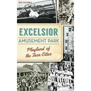 Excelsior Amusement Park: Playland of the Twin Cities, Hardcover - Greg Van Gompel imagine