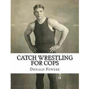 Catch Wrestling for Cops: Control and Arrest Tactics for the Politically Incorrect, Paperback - Donald C. Powers imagine