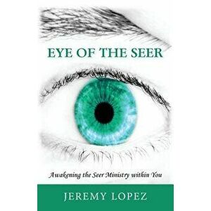 Eye of the Seer: Awakening the Seer Ministry Within You, Paperback - Jeremy Lopez imagine