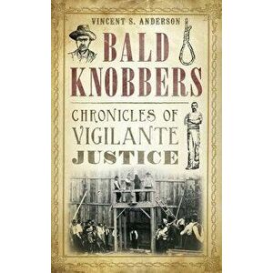 Bald Knobbers: Chronicles of Vigilante Justice, Hardcover - Vincent S. Anderson imagine