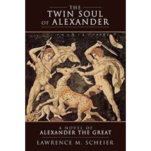 The Twin Soul of Alexander: A Novel of Alexander the Great, Paperback - Lawrence M. Scheier imagine