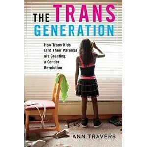 The Trans Generation: How Trans Kids (and Their Parents) Are Creating a Gender Revolution, Paperback - Ann Travers imagine