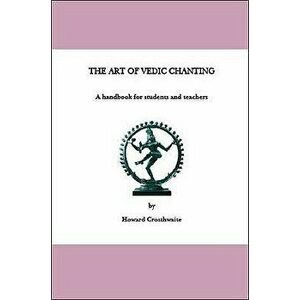The Art of Vedic Chanting: A Handbook for Students and Teachers, Paperback - Howard Crosthwaite imagine