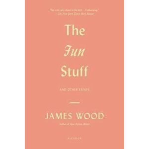 The Fun Stuff: And Other Essays, Paperback - James Wood imagine