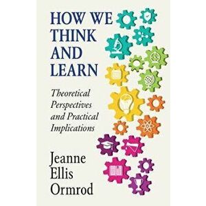 How We Think and Learn: Theoretical Perspectives and Practical Implications, Paperback - Jeanne Ellis Ormrod imagine