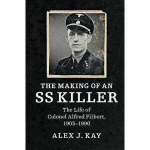 The Making of an SS Killer: The Life of Colonel Alfred Filbert, 1905-1990, Paperback - Alex J. Kay imagine