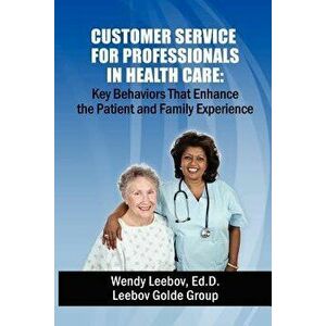 Customer Service for Professionals in Health Care: Key Behaviors That Enhance the Patient and Family Experience, Paperback - Wendy Leebov Ed D. imagine