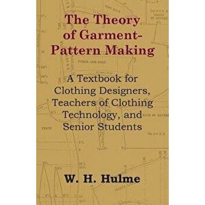 The Theory of Garment-Pattern Making - A Textbook for Clothing Designers, Teachers of Clothing Technology, and Senior Students, Paperback - W. H. Hulm imagine