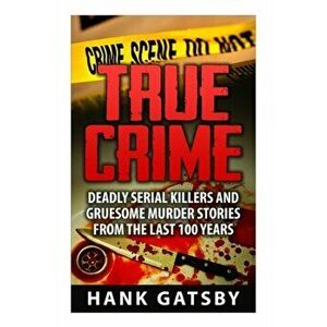 True Crime: Deadly Serial Killers And Gruesome Murders Stories From the Last 100 Years, Paperback - Hank Gatsby imagine