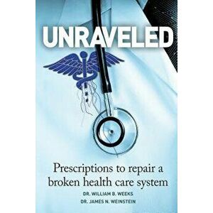Unraveled: Prescriptions to Repair a Broken Health Care System, Paperback - James N. Weinstein imagine