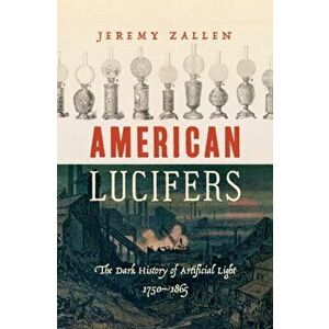 American Lucifers: The Dark History of Artificial Light, 1750-1865, Hardcover - Jeremy Zallen imagine