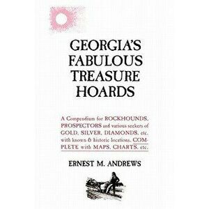 Georgia's Fabulous Treasure Hoards: A Compendium for ROCKHOUNDS, PROSPECTORS and various seekers of GOLD, SILVER, DIAMONDS, etc. with known & historic imagine