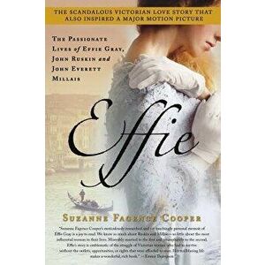 Effie: The Passionate Lives of Effie Gray, John Ruskin and John Everett Millais, Paperback - Suzanne Fagence Cooper imagine