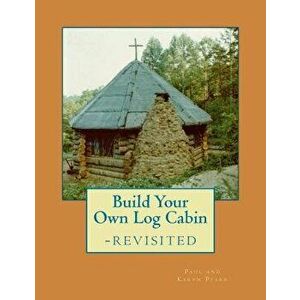 Build Your Own Log Cabin - Revisited: The Down-to-Earth, No-Nonsense Guide, Paperback - Karyn C. Pfarr imagine