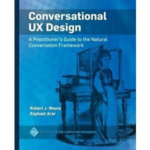 Conversational UX Design: A Practitioner's Guide to the Natural Conversation Framework, Hardcover - Robert J. Moore imagine
