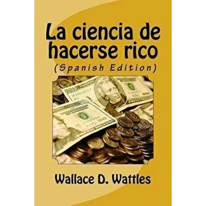 La ciencia de hacerse rico (Spanish Edition), Paperback - Wallace Wattles imagine
