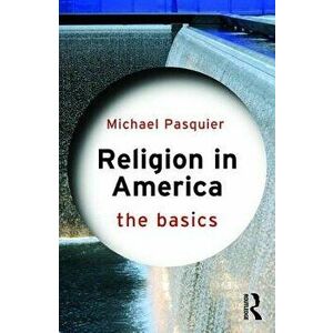 Religion in America: The Basics, Paperback - Michael Pasquier imagine