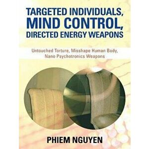 Targeted Individuals, Mind Control, Directed Energy Weapons: Untouched Torture, Misshape Human Body, Nano Psychotronics Weapons, Paperback - Phiem Ngu imagine