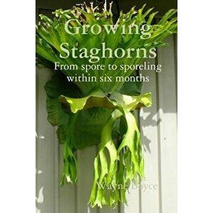 Growing Staghorns from Spore, Paperback - Wayne Boyce imagine