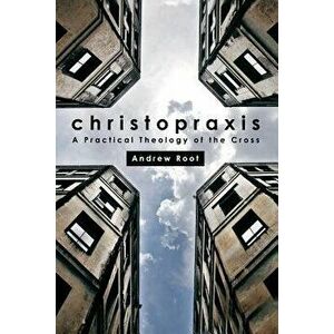 Christopraxis: A Practical Theology of the Cross, Paperback - Andrew Root imagine
