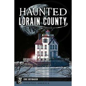 Haunted Lorain County, Paperback - Eric Defibaugh imagine
