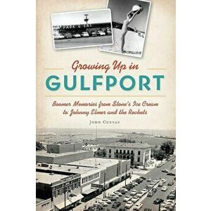 Growing Up in Gulfport: Boomer Memories from Stone's Ice Cream to Johnny Elmer and the Rockets, Paperback - John Cuevas imagine