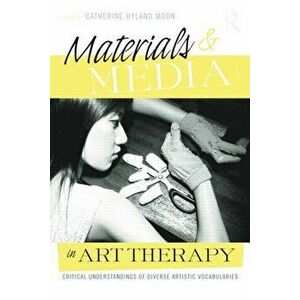 Materials & Media in Art Therapy: Critical Understandings of Diverse Artistic Vocabularies, Paperback - Catherine Hyland Moon imagine